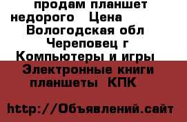 продам планшет недорого › Цена ­ 1 300 - Вологодская обл., Череповец г. Компьютеры и игры » Электронные книги, планшеты, КПК   